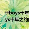 tfboys十年之約演唱會正片在線觀看（tfboys十年之約的時間）
