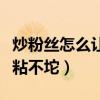 炒粉絲怎么讓不粘不坨視頻(炒粉絲怎么讓不粘不坨) 炒粉絲怎么讓不粘不坨視頻(炒粉絲怎么讓不粘不坨)