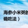 海參小米粥的正確吃法視頻（海參小米粥的正確吃法）