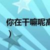 你在干嘛呢高情商回復(fù)（高情商回復(fù)在干嘛呢）