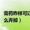 膏藥咋樣可以從肉皮上弄掉（膏藥沾到肉上怎么弄掉）