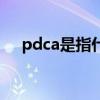 pdca是指什么(pdca循環(huán)的四個(gè)階段) pdca是指什么(pdca循環(huán)的四個(gè)階段)