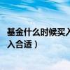 基金什么時候買入合適 這三點要考慮清楚（基金什么時候買入合適）