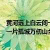 黃河遠(yuǎn)上白云間一片孤城萬(wàn)仞山全詩(shī)意思（黃河遠(yuǎn)上白云間一片孤城萬(wàn)仞山全詩(shī)）
