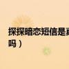 探探暗戀短信是真的嗎還知道名字（探探的暗戀短信是真的嗎）