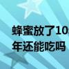 蜂蜜放了10年還能喝嗎沒開封（蜂蜜放了10年還能吃嗎）
