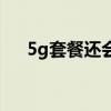 5g套餐還會(huì)便宜嗎（5g套餐會(huì)降價(jià)嗎）