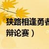 狹路相逢勇者勝辯論賽三辯(狹路相逢勇者勝辯論賽) 狹路相逢勇者勝辯論賽三辯(狹路相逢勇者勝辯論賽)