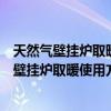天然氣壁掛爐取暖使用方法圖解冬季夏季模式轉(zhuǎn)換（天然氣壁掛爐取暖使用方法）