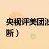 央視評美團涉嫌壟斷事件（央視評美團涉嫌壟斷）