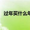 過年買什么年貨好呢（過年買什么年貨好）