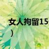 女人拘留15天要剃頭嗎（女性拘留15天生活）