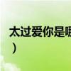 太過(guò)愛(ài)你是哪個(gè)電視劇的插曲（太過(guò)愛(ài)你鈴聲）