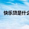 快樂貸是什么樣的平臺(快樂貸上征信嗎) 快樂貸是什么樣的平臺(快樂貸上征信嗎)
