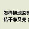 怎樣拖地瓷磚干凈又亮干得又快（怎樣拖地瓷磚干凈又亮）