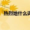 熱烈地什么詞語(yǔ)搭配（熱烈地什么填詞語(yǔ)）