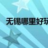無錫哪里好玩而且不花錢（無錫哪里好玩）