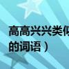 高高興興類似的詞語還有哪些（高高興興類似的詞語）
