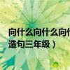 向什么向什么向什么造句三年級上冊（向什么向什么向什么造句三年級）