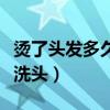 燙了頭發(fā)多久可以洗頭發(fā)（燙了頭發(fā)多久可以洗頭）