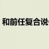 和前任復(fù)合說(shuō)什么話（跟前任復(fù)合說(shuō)什么話）