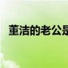 董潔的老公是誰結(jié)婚照（董潔的老公是誰）