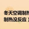 冬天空調(diào)制熱沒(méi)反應(yīng)是什么原因(冬天開(kāi)空調(diào)制熱沒(méi)反應(yīng)) 冬天空調(diào)制熱沒(méi)反應(yīng)是什么原因(冬天開(kāi)空調(diào)制熱沒(méi)反應(yīng))