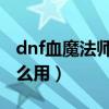dnf血魔法師是下水道嗎（魔法師的血液有什么用）