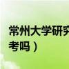 常州大學研究生好不好考（常州大學研究生好考嗎）