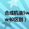 合成機(jī)油5w30和5w40區(qū)別（機(jī)油5w30和5w40區(qū)別）