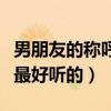 男朋友的稱呼最好聽的是什么(男朋友的稱呼最好聽的) 男朋友的稱呼最好聽的是什么(男朋友的稱呼最好聽的)