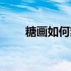 糖畫如何熬糖（糖畫熬糖配方比例）