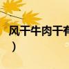 風(fēng)干牛肉干有假的嗎（風(fēng)干牛肉干全部是假的）