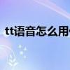 tt語音怎么用代碼抱人下麥（tt語音怎么用）