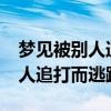夢見被別人追打并逃脫是什么意思?（夢見被人追打而逃跑）