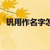 釩用作名字怎么樣（釩用于名字什么意思）