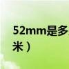 52mm是多少厘米參照物（52mm是多少厘米）
