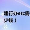 建行辦etc需要多少錢費(fèi)用(建行辦etc需要多少錢) 建行辦etc需要多少錢費(fèi)用(建行辦etc需要多少錢)