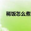 稀飯怎么煮粘稠一點（稀飯怎么煮粘稠）