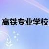 高鐵專業(yè)學(xué)校學(xué)費(fèi)多少（高鐵專業(yè)學(xué)校學(xué)費(fèi)）