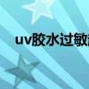 uv膠水過敏起水泡了該怎么治（uv膠水）