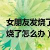女朋友發(fā)燒了怎么辦如何在家退燒（女朋友發(fā)燒了怎么辦）
