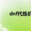 dnf代練價(jià)格表（地下城代練價(jià)格表）