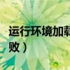 運(yùn)行環(huán)境加載失敗怎么回事（運(yùn)行環(huán)境加載失?。? title=