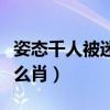 姿態(tài)千人被迷是什么生肖(姿態(tài)萬千人被迷什么肖) 姿態(tài)千人被迷是什么生肖(姿態(tài)萬千人被迷什么肖)