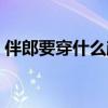 伴郎要穿什么顏色的衣服呢（伴郎要穿什么）