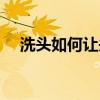 洗頭如何讓頭發(fā)蓬松（如何讓頭發(fā)蓬松）