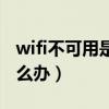 wifi不可用是什么原因造成的（wifi不可用怎么辦）