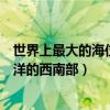 世界上最大的海位于哪個大洋（世界上最大的海是位于太平洋的西南部）