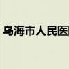 烏海市人民醫(yī)院電話咨詢（烏海市人民醫(yī)院）